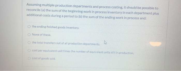  Assuming multiple production departments and process costing, it should be possible