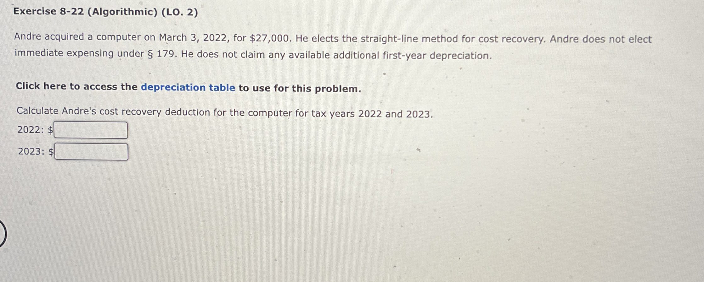  Exercise 8-22(Algorithmic)(LO.2) Andre acquired a computer on March 3,2022, for $27,000.