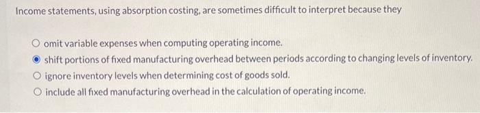  Income statements, using absorption costing, are sometimes difficult to interpret because