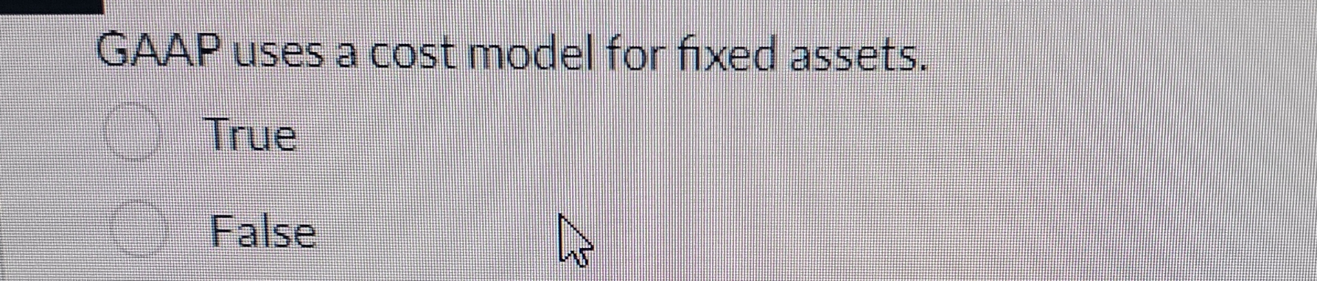  GAAP uses a cost model for fixed assets. True False 