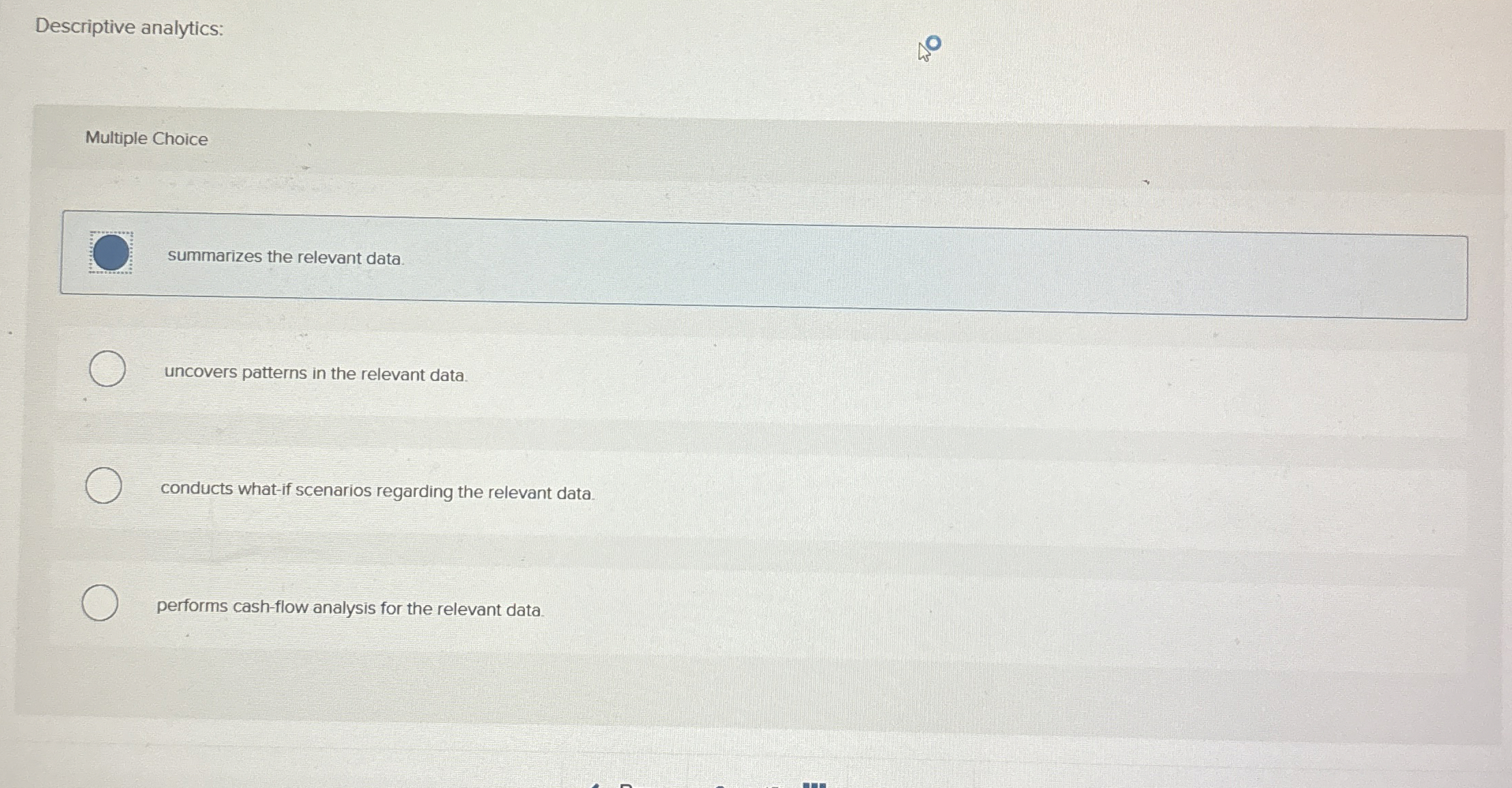  Descriptive analytics: Multiple Choice summarizes the relevant data. uncovers patterns in