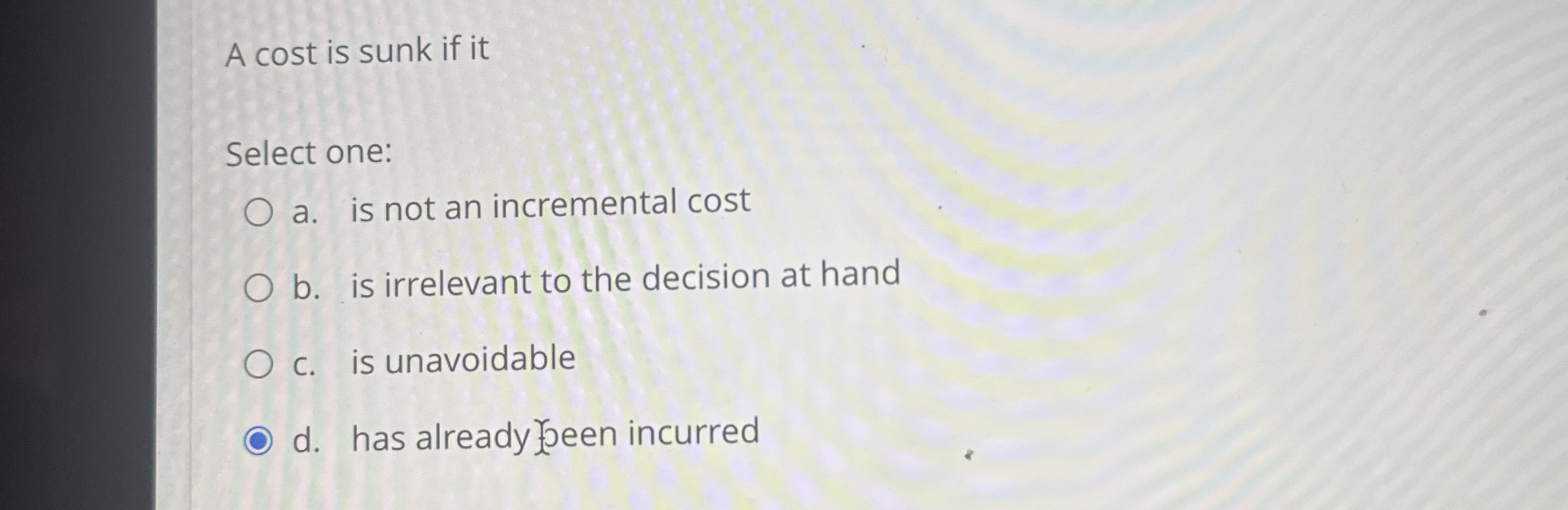  A cost is sunk if it Select one: a. is not
