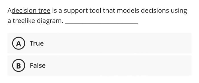  Adecision tree is a support tool that models decisions using a