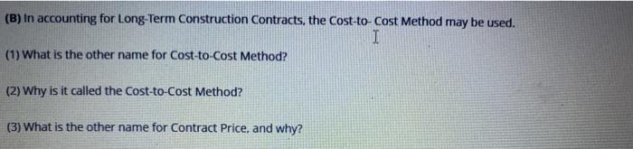  (B) In accounting for Long-Term Construction Contracts, the Cost-to-Cost Method may