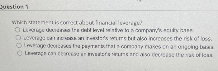  Which statement is correct about financial leverage? Leverage decreases the debt
