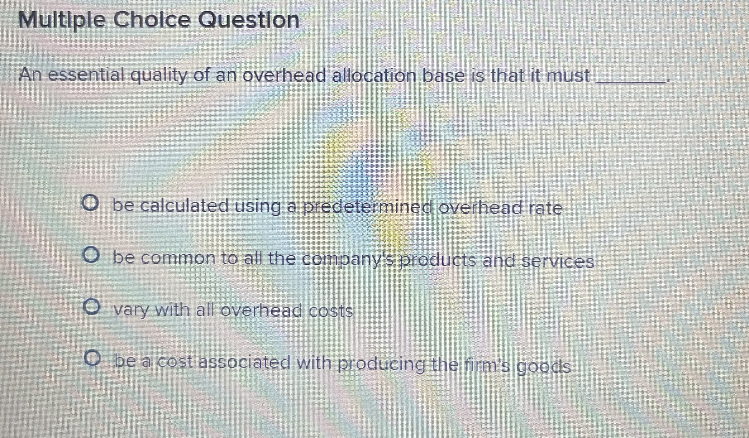  Multiple Cholce Question An essential quality of an overhead allocation base