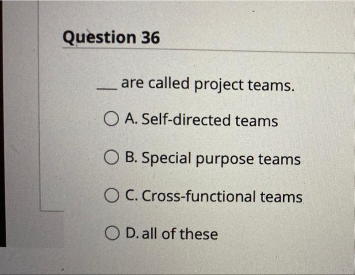 please answer these Question 36 are called project teams. O A. Self-directed