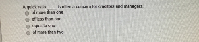  is often a concern for creditors and managers. A quick ratio
