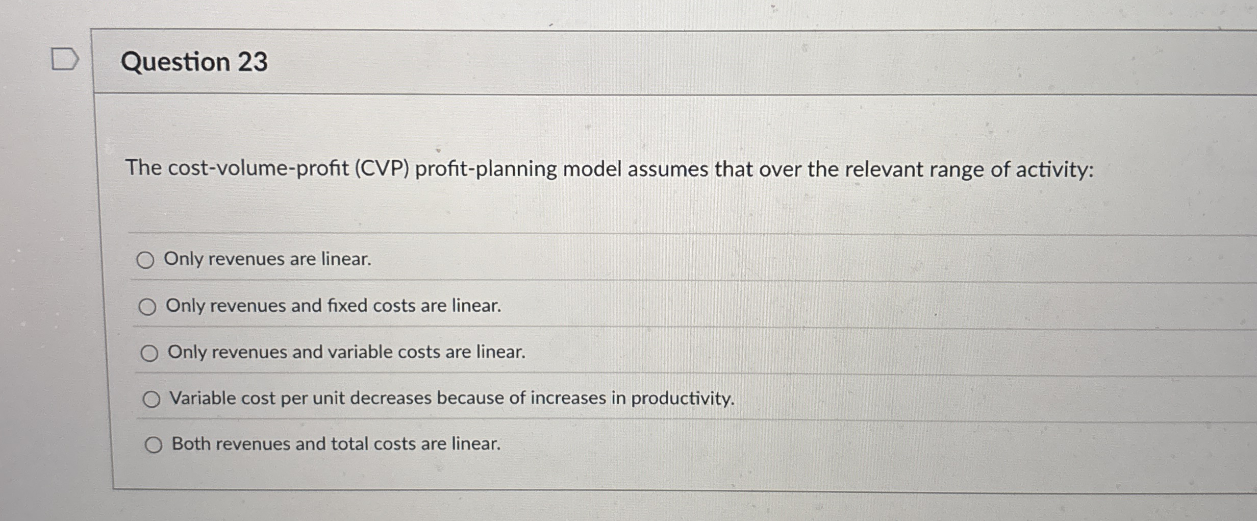  Question 23 The cost-volume-profit (CVP) profit-planning model assumes that over the