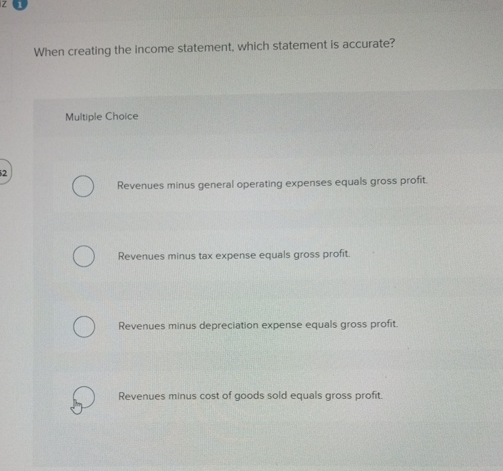  When creating the income statement, which statement is accurate? Multiple Choice