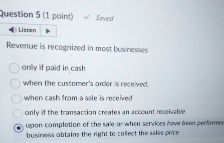  Question 5(1 point) Saved Revenue is recognized in most businesses only