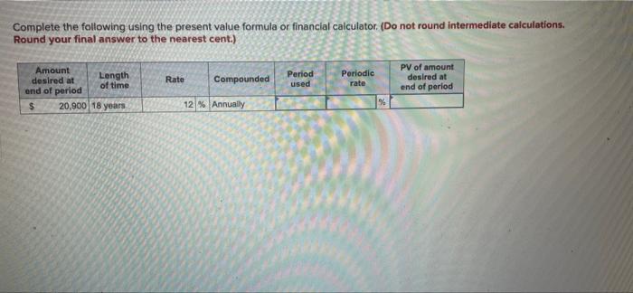  Complete the following using the present value formula or financial calculator.