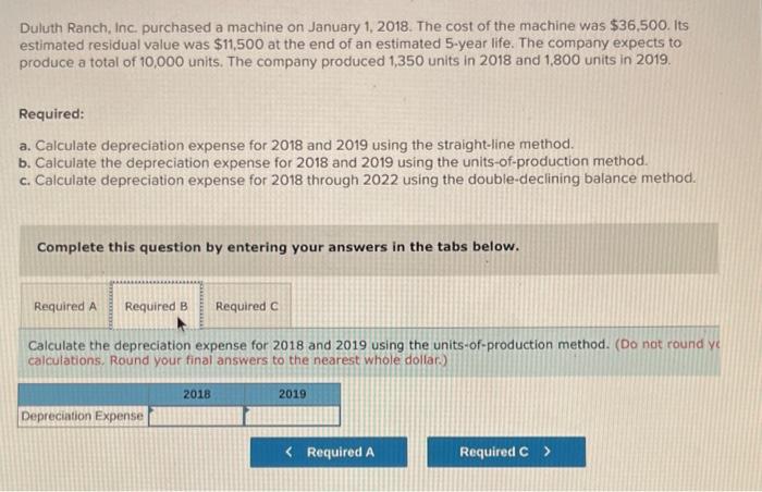 January 1 , 2018. The cost of the machine was $36,500. Its