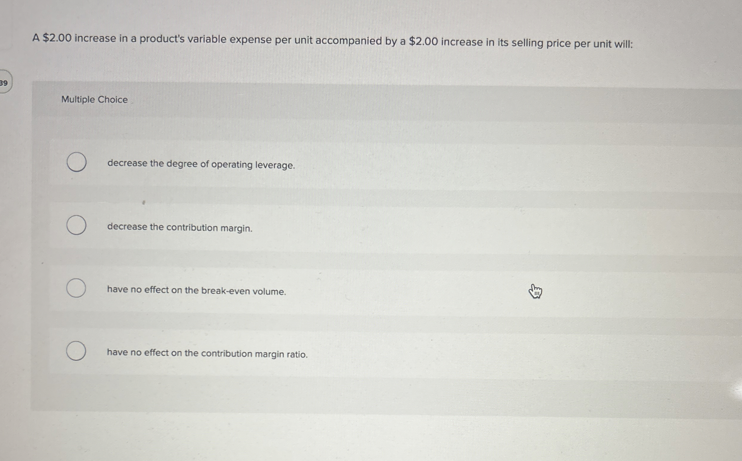 A $2.00 increase in a product's variable expense per unit accompanied