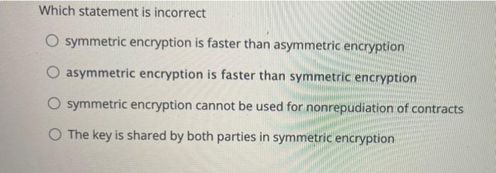  Which statement is incorrect O symmetric encryption is faster than asymmetric