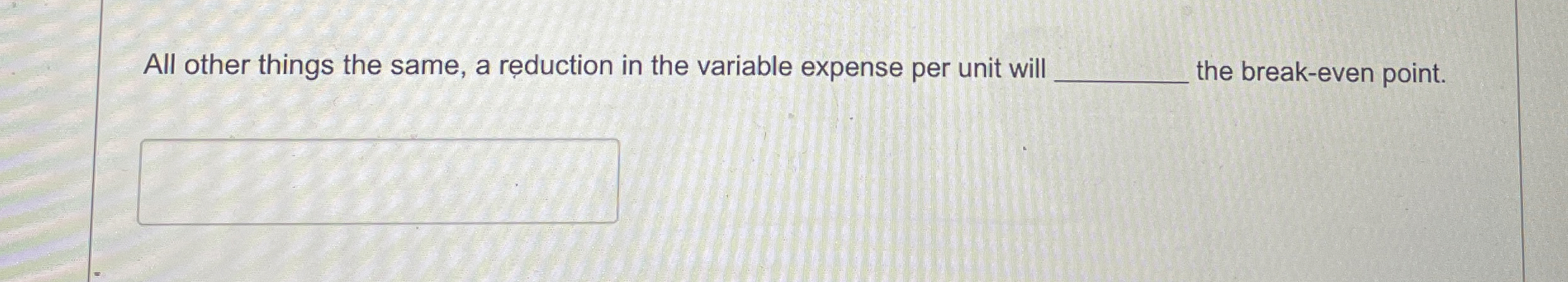  All other things the same, a reduction in the variable expense