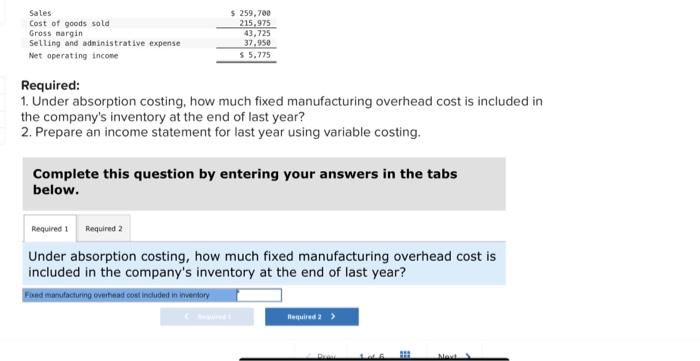 help solving Required: 1. Under absorption costing, how much fixed manufacturing overhead