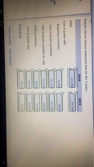 period. 2018 2019 $215,000 $257,500 Cost of goods sold Beginning inventory Cost