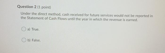  Question 2 (1 point) Under the direct method, cash received for