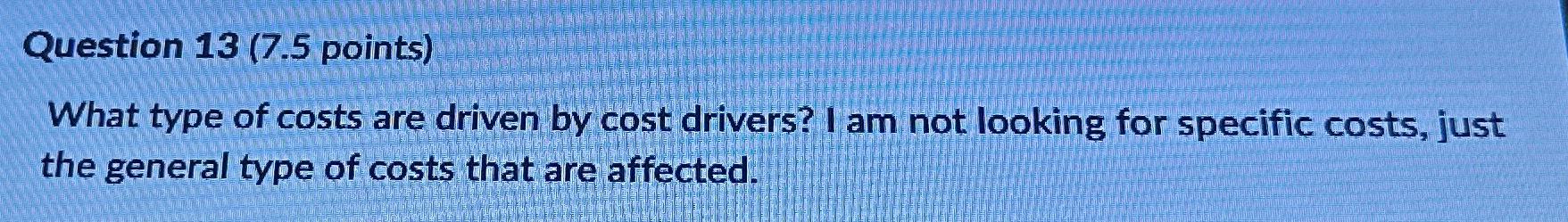  Question 13(7.5 points) What type of costs are driven by cost