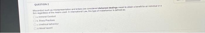  QUESTION 2 Misconduct such as misrepresentation and bribery are considered dishonest