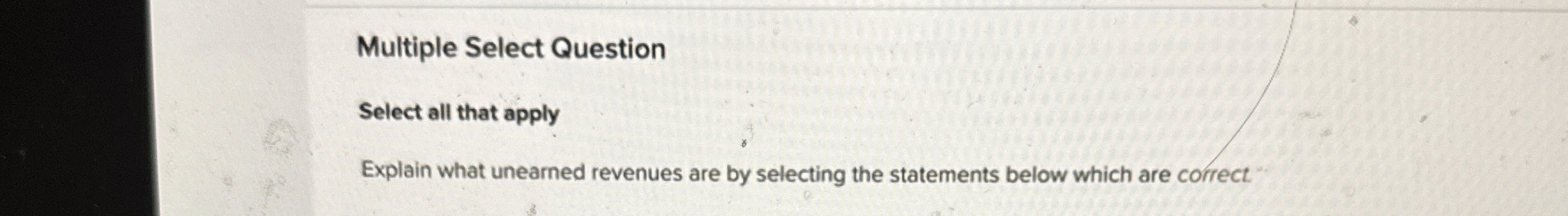  Multiple Select Question Select all that apply Explain what unearned revenues