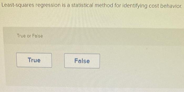  Least-squares regression is a statistical method for identifying cost behavior. True