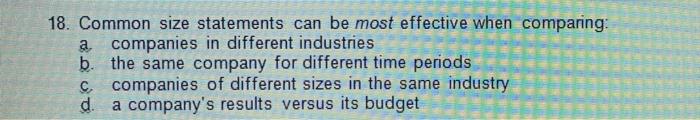  18. Common size statements can be most effective when comparing: a