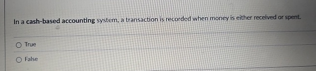  In a cash-based accounting system, a transaction is recorded when money