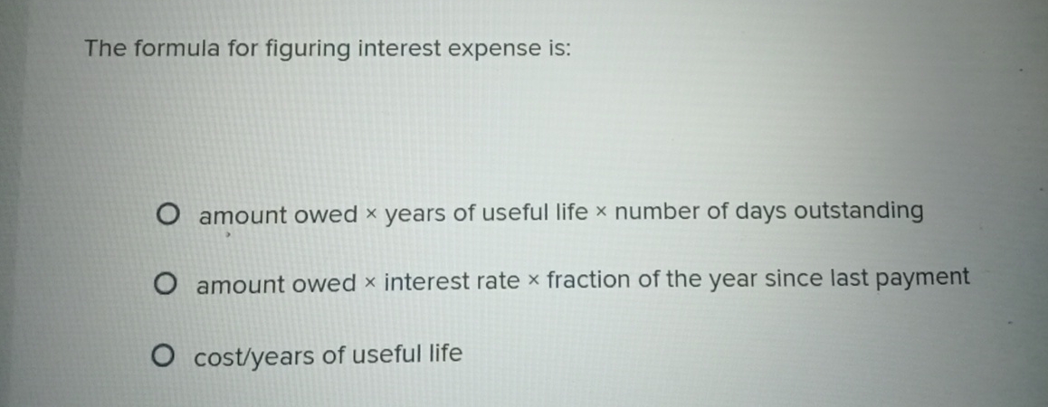  The formula for figuring interest expense is: amount owed years of