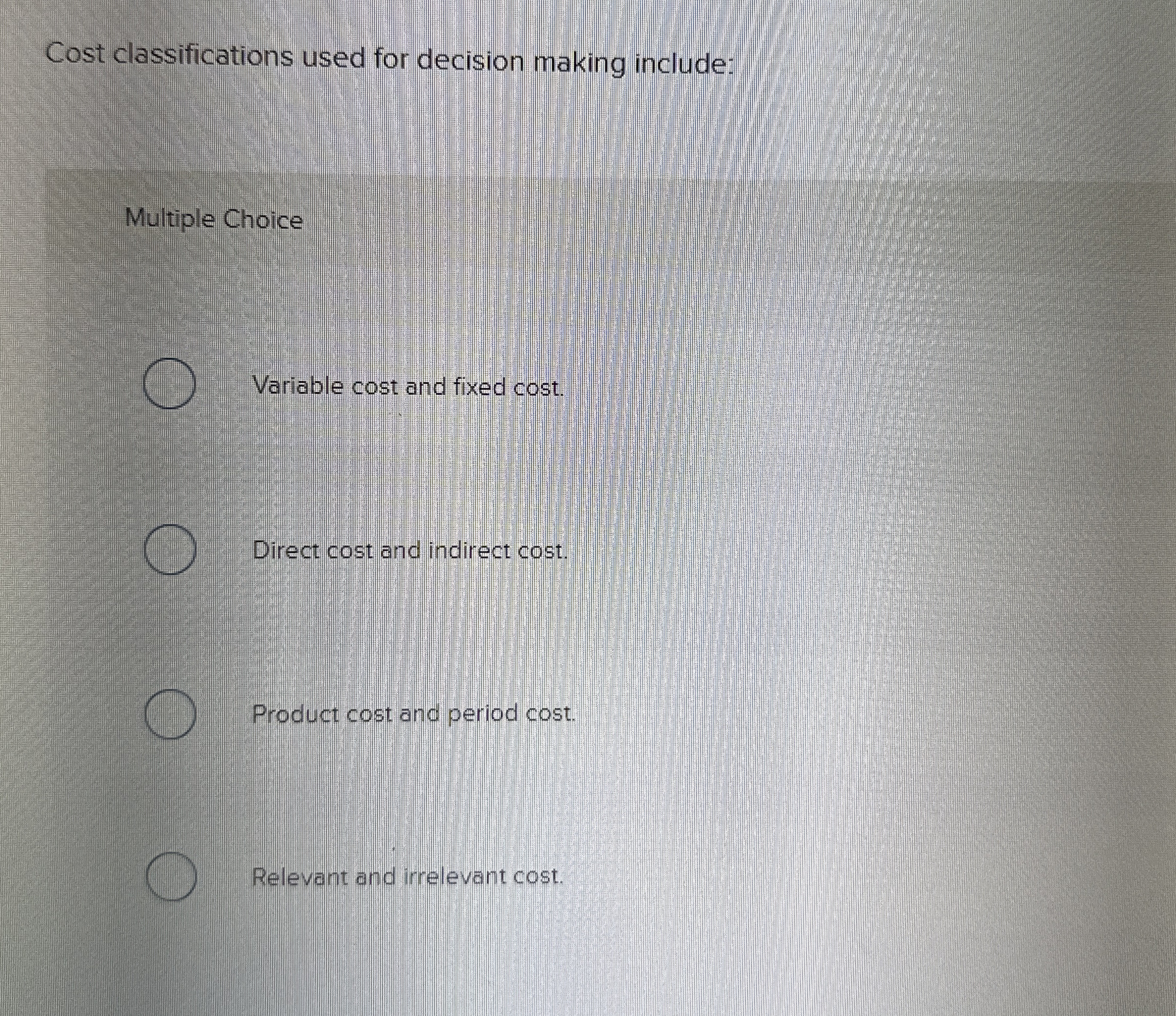  Cost classifications used for decision making include: Multiple Choice Variable cost