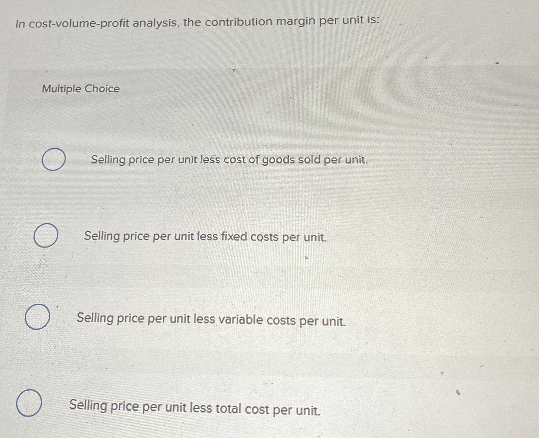  In cost-volume-profit analysis, the contribution margin per unit is: Multiple Choice