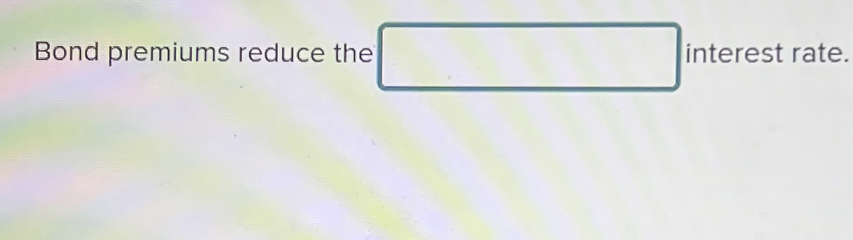 Bond premiums reduce the interest rate. 