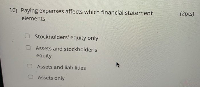  (2pts) 10) Paying expenses affects which financial statement elements O Stockholders'
