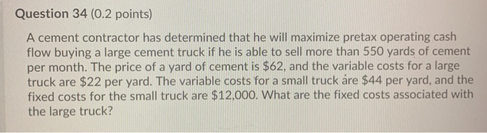  Question 34 (0.2 points) A cement contractor has determined that he
