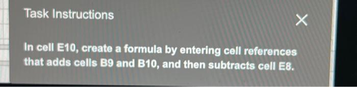  Task Instructions X In cell E10, create a formula by entering