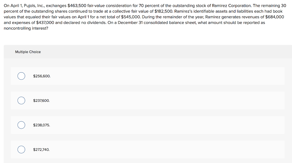  On April 1, Pujols, Inc., exchanges $463,500 fair-value consideration for 70