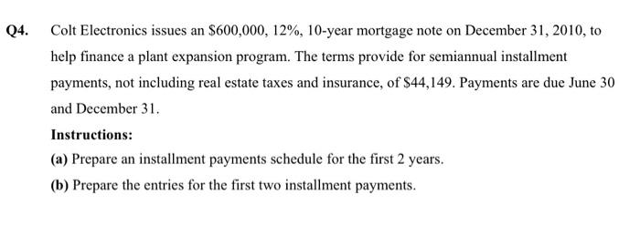  Q4. Colt Electronics issues an $600,000, 12%, 10-year mortgage note on
