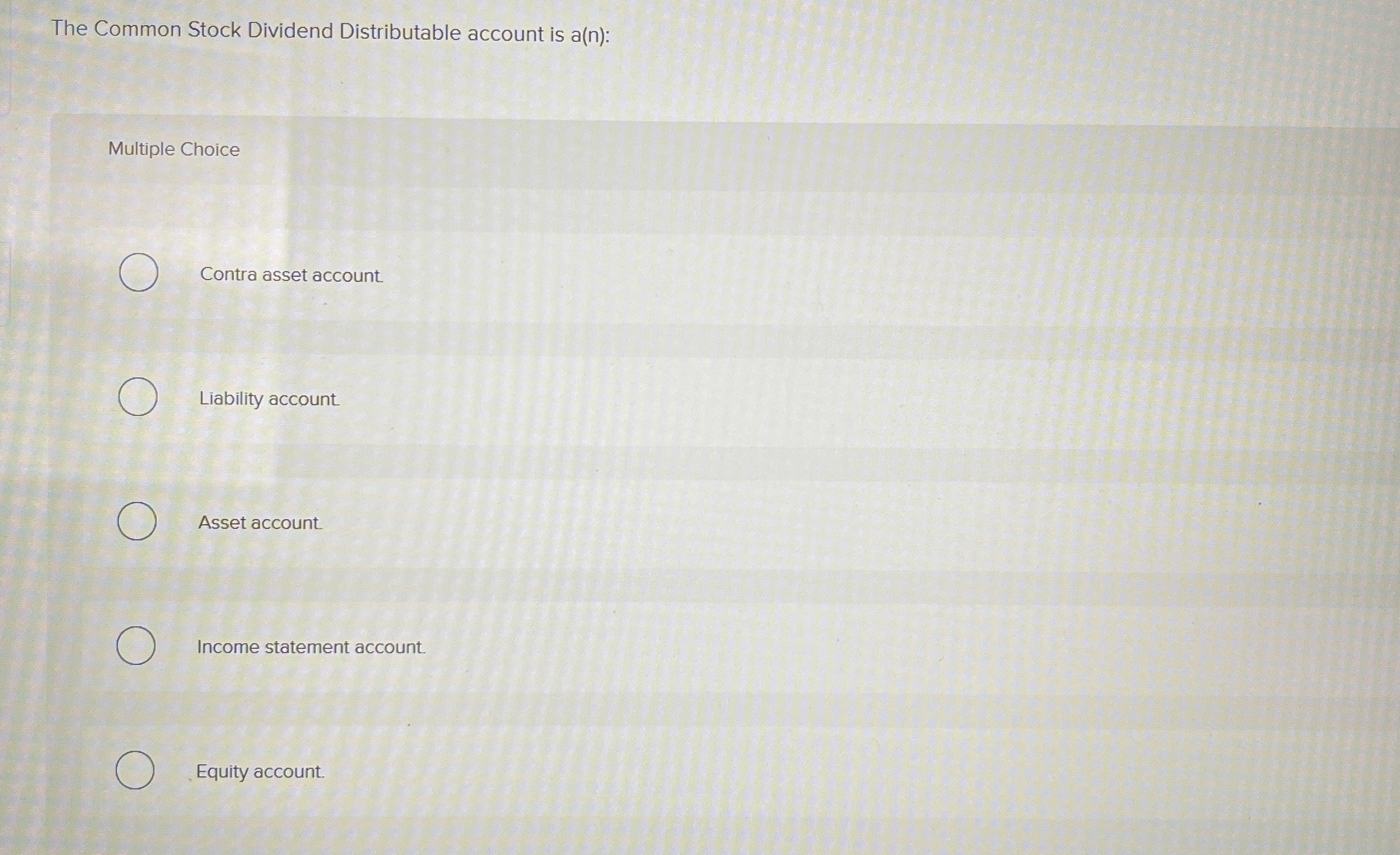  The Common Stock Dividend Distributable account is a(n): Multiple Choice Contra