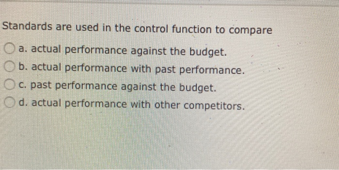  Standards are used in the control function to compare a. actual