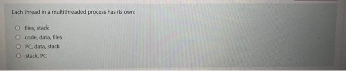  Each thread in a multithreaded process has its own: O files,