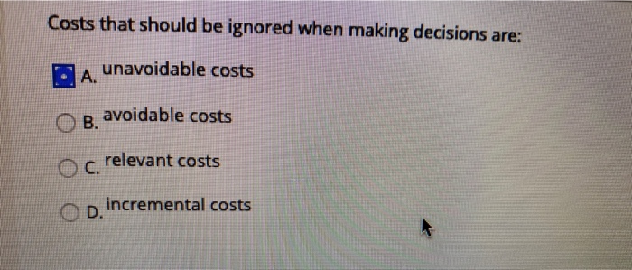  Costs that should be ignored when making decisions are: A unavoidable