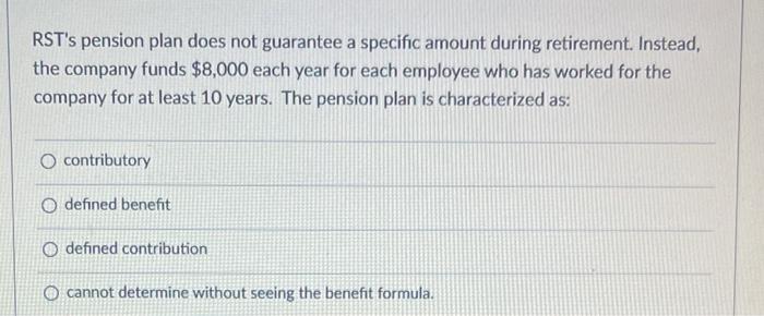  RST's pension plan does not guarantee a specific amount during retirement.