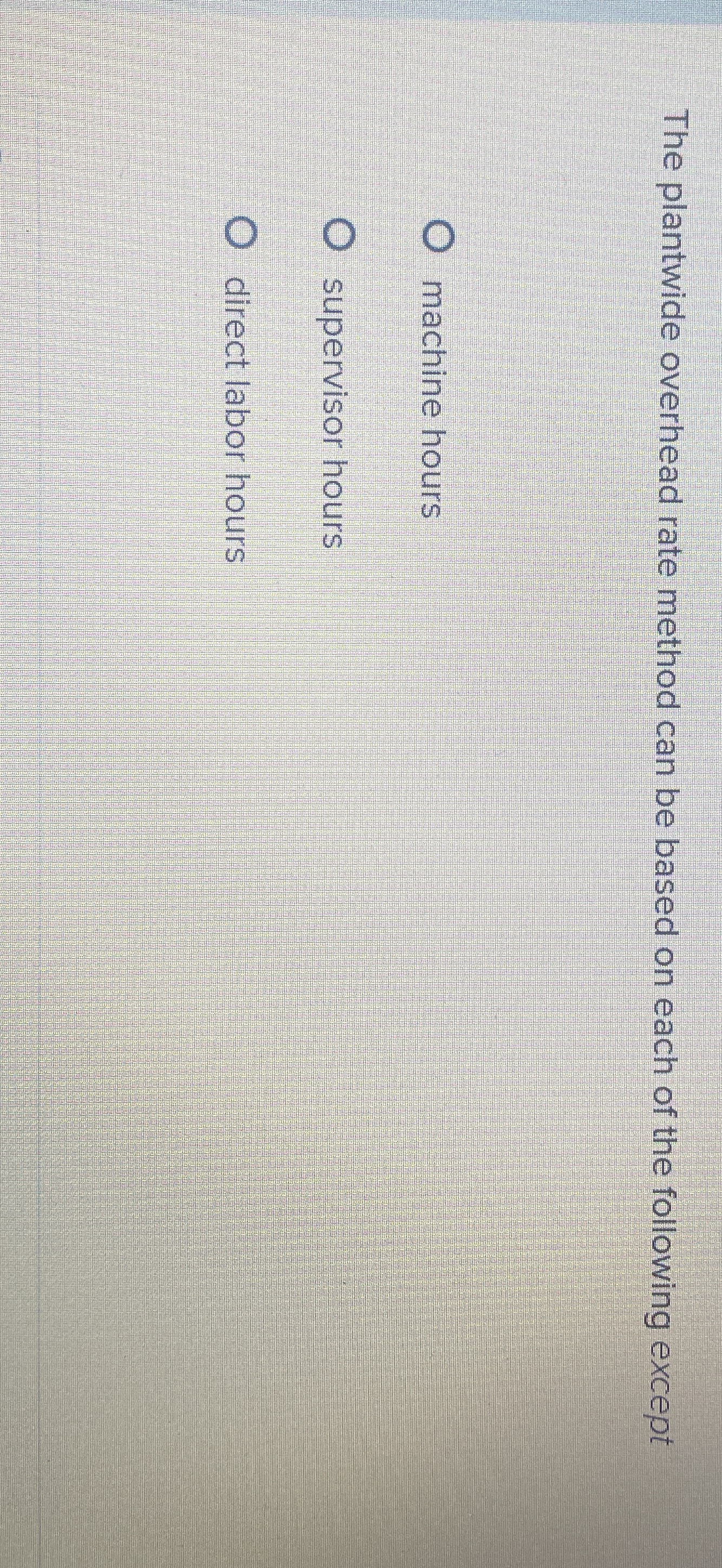  The plantwide overhead rate method can be based on each of