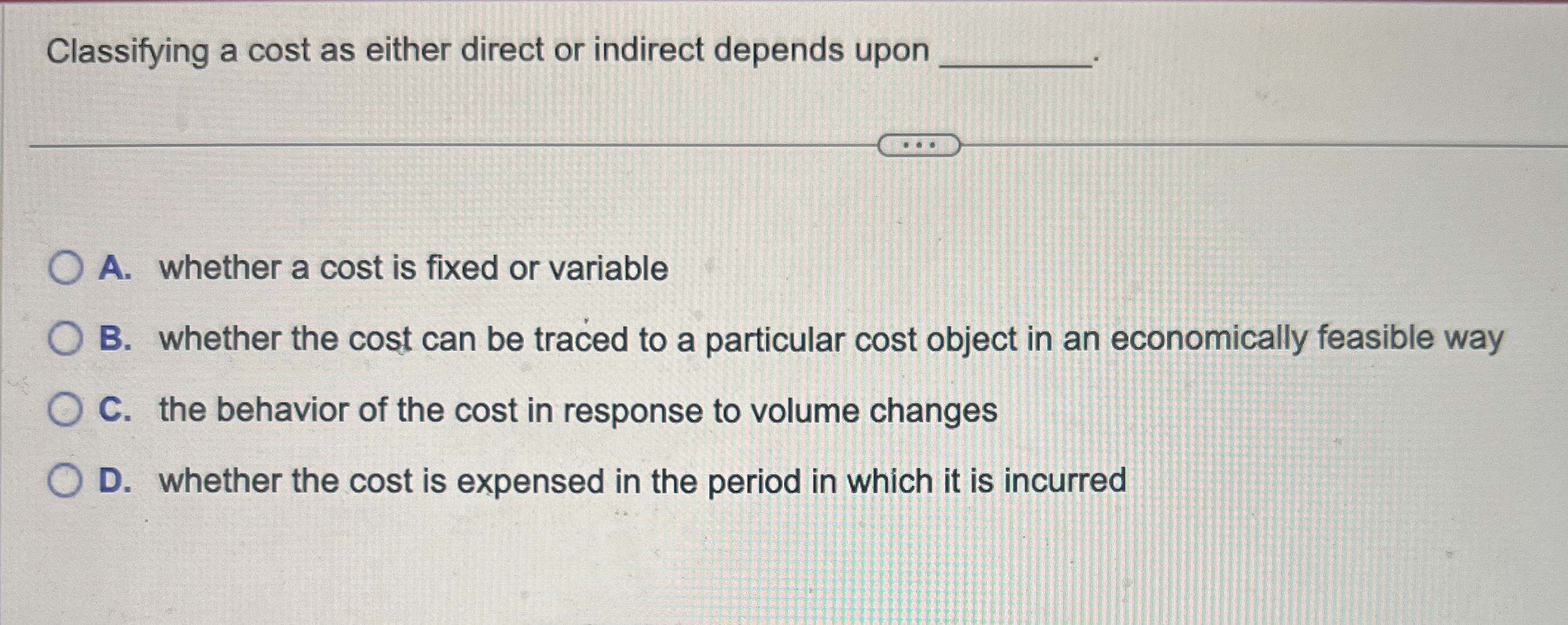  Classifying a cost as either direct or indirect depends upon A.
