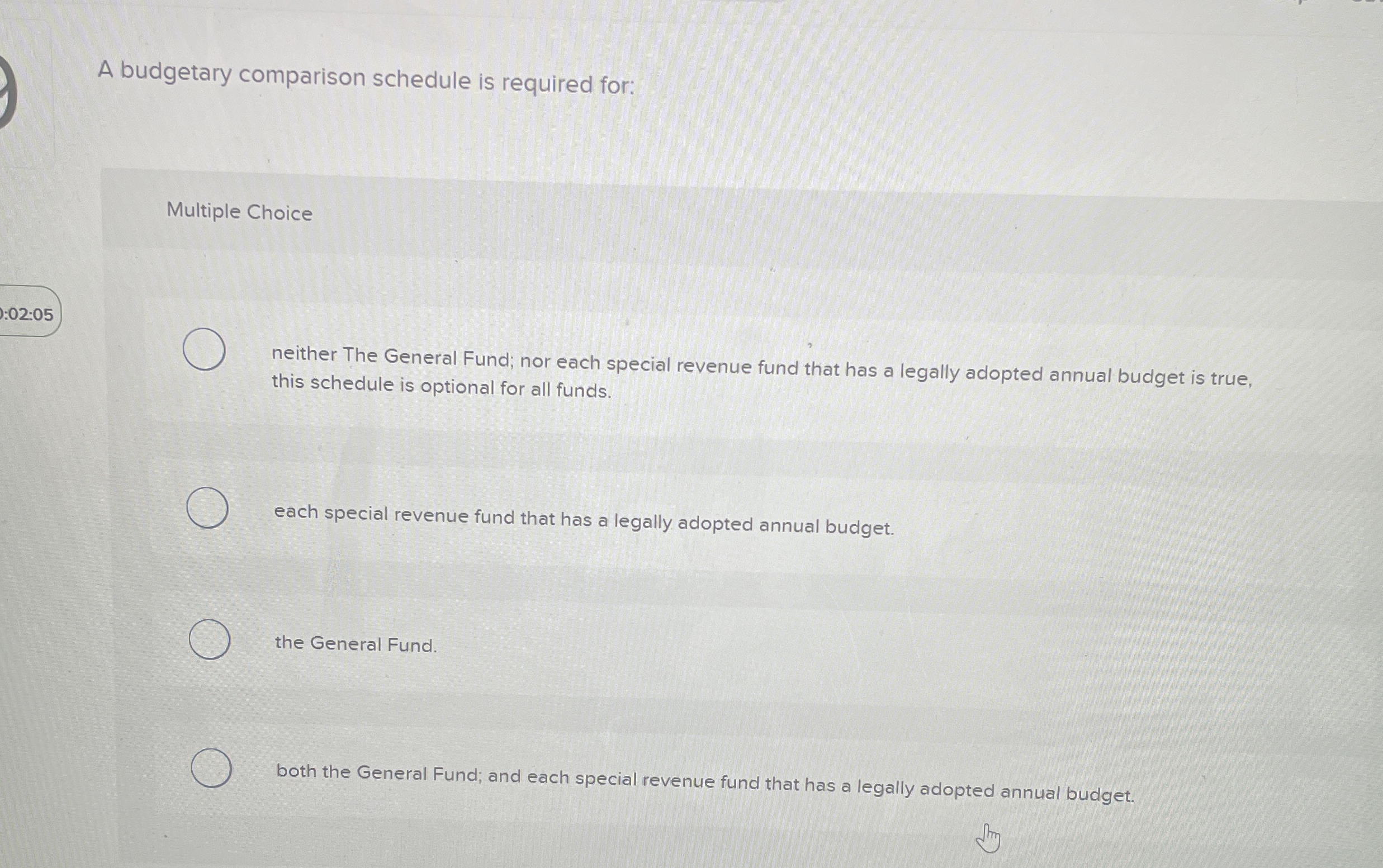  A budgetary comparison schedule is required for: Multiple Choice :02:05 neither