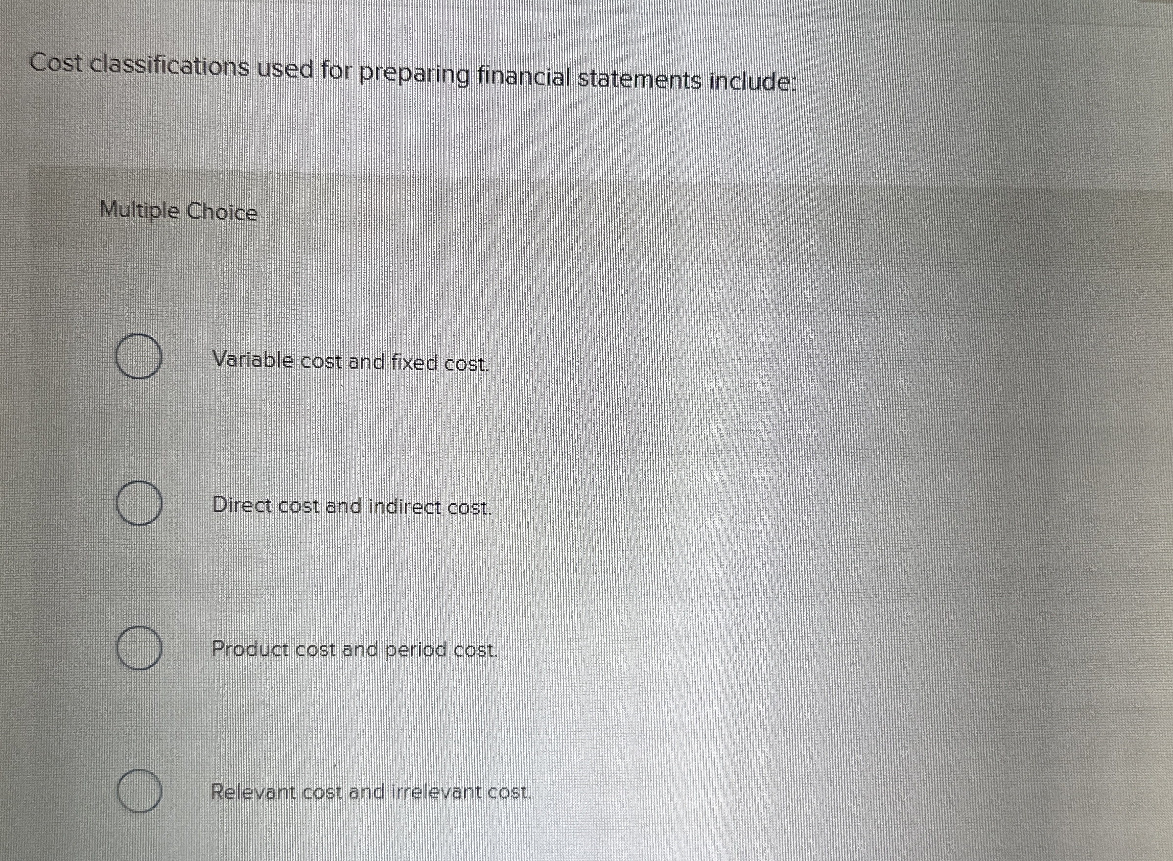  Cost classifications used for preparing financial statements include: Multiple Choice Variable