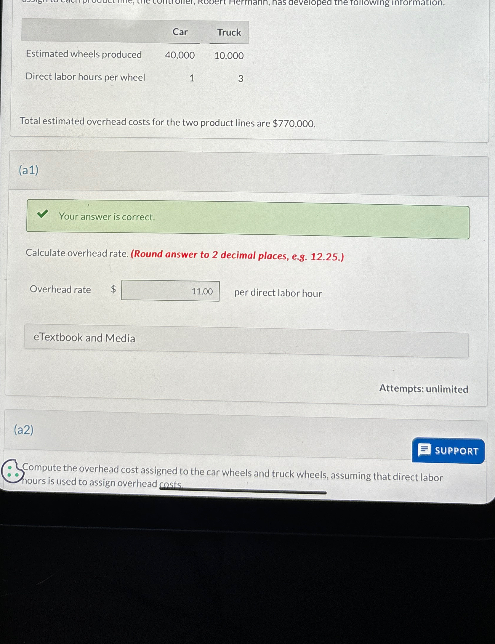  \table[[,Car,,Truck],[Estimated wheels produced,40,000,,10,000],[Direct labor hours per wheel,,,3]] Total estimated overhead costs