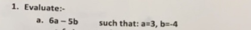  1. Evaluate:- a. 6a - 5b such that: a=3, b=-4 Case