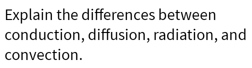 Explain please Explain the differences between conduction, diffusion, radiation, and convection